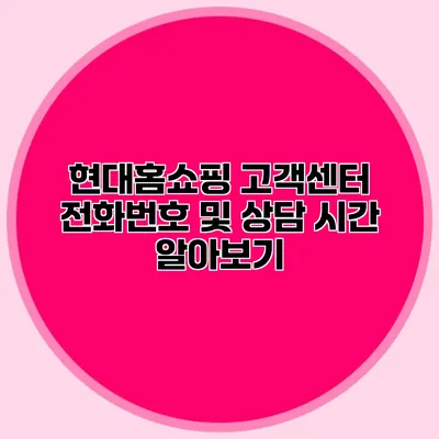 현대홈쇼핑 고객센터 전화번호 및 상담 시간 알아보기
