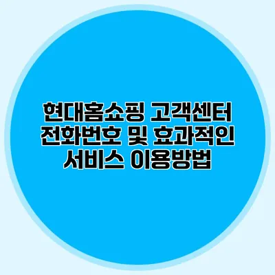 현대홈쇼핑 고객센터 전화번호 및 효과적인 서비스 이용방법