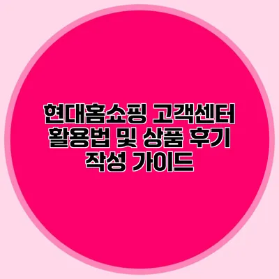 현대홈쇼핑 고객센터 활용법 및 상품 후기 작성 가이드