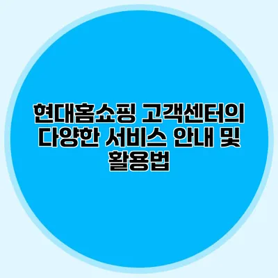 현대홈쇼핑 고객센터의 다양한 서비스 안내 및 활용법