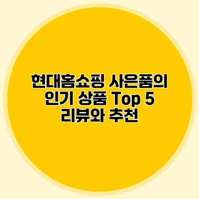 현대홈쇼핑 사은품의 인기 상품 Top 5 리뷰와 추천