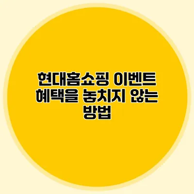 현대홈쇼핑 이벤트 혜택을 놓치지 않는 방법