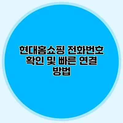 현대홈쇼핑 전화번호 확인 및 빠른 연결 방법