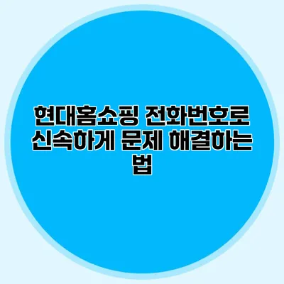 현대홈쇼핑 전화번호로 신속하게 문제 해결하는 법