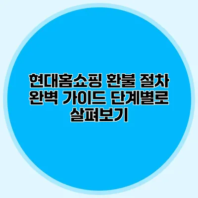 현대홈쇼핑 환불 절차 완벽 가이드: 단계별로 살펴보기