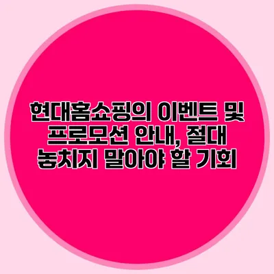 현대홈쇼핑의 이벤트 및 프로모션 안내, 절대 놓치지 말아야 할 기회