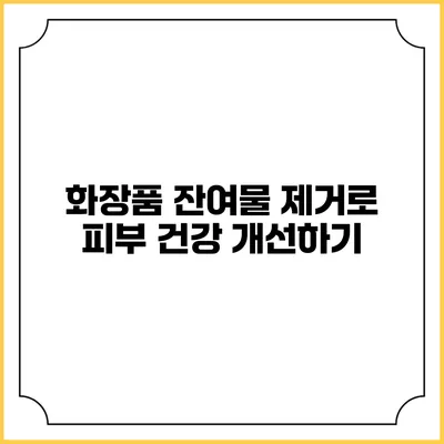 화장품 잔여물 제거로 피부 건강 개선하기