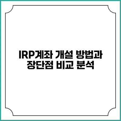 IRP계좌 개설 방법과 장단점 비교 분석
