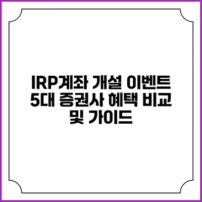 IRP계좌 개설 이벤트: 5대 증권사 혜택 비교 및 가이드