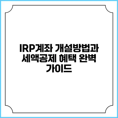 IRP계좌 개설방법과 세액공제 혜택 완벽 가이드