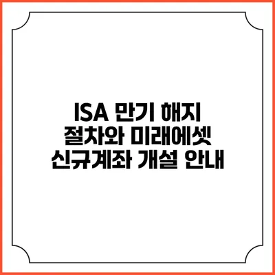 ISA 만기 해지 절차와 미래에셋 신규계좌 개설 안내
