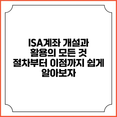 ISA계좌 개설과 활용의 모든 것: 절차부터 이점까지 쉽게 알아보자