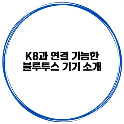K8과 연결 가능한 블루투스 기기 소개