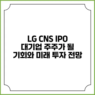 LG CNS IPO: 대기업 주주가 될 기회와 미래 투자 전망