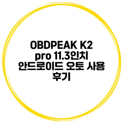 OBDPEAK K2 pro 11.3인치 안드로이드 오토 사용 후기
