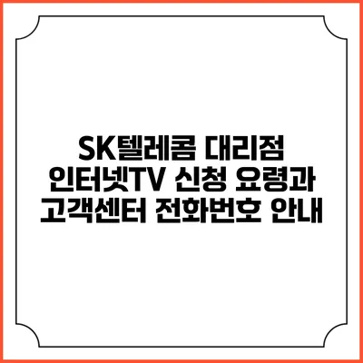 SK텔레콤 대리점 인터넷TV 신청 요령과 고객센터 전화번호 안내