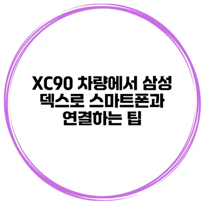 XC90 차량에서 삼성 덱스로 스마트폰과 연결하는 팁