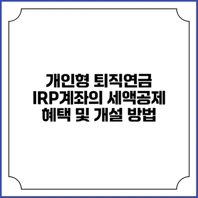 개인형 퇴직연금 IRP계좌의 세액공제 혜택 및 개설 방법