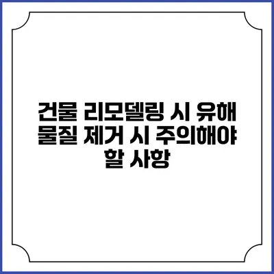 건물 리모델링 시 유해 물질 제거 시 주의해야 할 사항