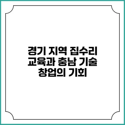경기 지역 집수리 교육과 충남 기술 창업의 기회
