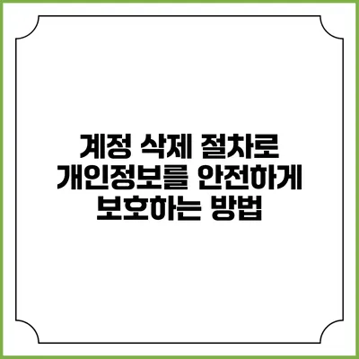 계정 삭제 절차로 개인정보를 안전하게 보호하는 방법