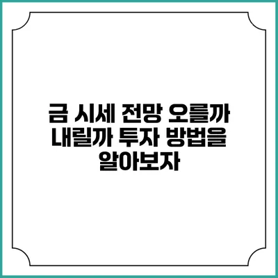 금 시세 전망: 오를까 내릴까? 투자 방법을 알아보자