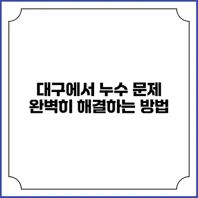 대구에서 누수 문제 완벽히 해결하는 방법