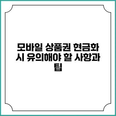 모바일 상품권 현금화 시 유의해야 할 사항과 팁