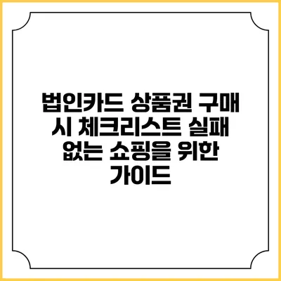 법인카드 상품권 구매 시 체크리스트: 실패 없는 쇼핑을 위한 가이드
