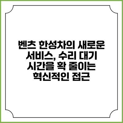 벤츠 한성차의 새로운 서비스, 수리 대기 시간을 확 줄이는 혁신적인 접근