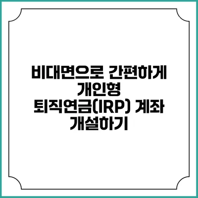 비대면으로 간편하게 개인형 퇴직연금(IRP) 계좌 개설하기