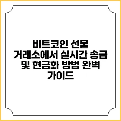 비트코인 선물 거래소에서 실시간 송금 및 현금화 방법 완벽 가이드