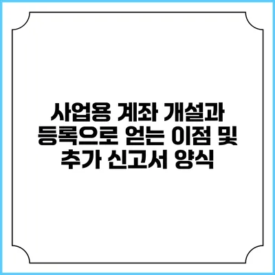 사업용 계좌 개설과 등록으로 얻는 이점 및 추가 신고서 양식