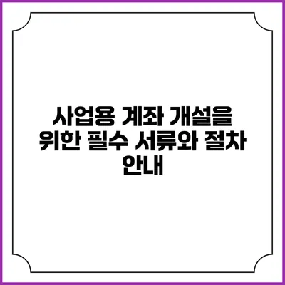사업용 계좌 개설을 위한 필수 서류와 절차 안내