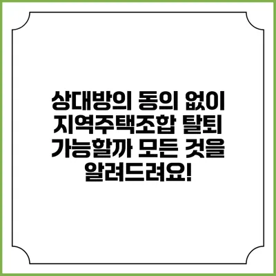 상대방의 동의 없이 지역주택조합 탈퇴 가능할까? 모든 것을 알려드려요!