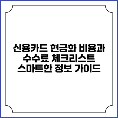 신용카드 현금화 비용과 수수료 체크리스트: 스마트한 정보 가이드