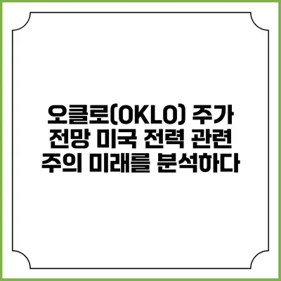 오클로(OKLO) 주가 전망: 미국 전력 관련 주의 미래를 분석하다