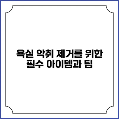 욕실 악취 제거를 위한 필수 아이템과 팁