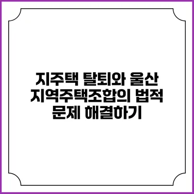 지주택 탈퇴와 울산 지역주택조합의 법적 문제 해결하기