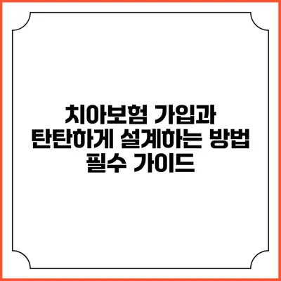 치아보험 가입과 탄탄하게 설계하는 방법: 필수 가이드