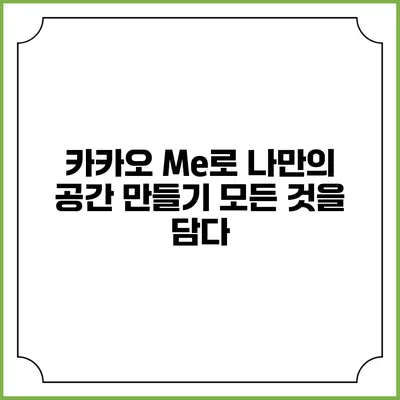 카카오 Me로 나만의 공간 만들기: 모든 것을 담다