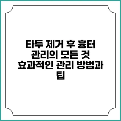 타투 제거 후 흉터 관리의 모든 것: 효과적인 관리 방법과 팁