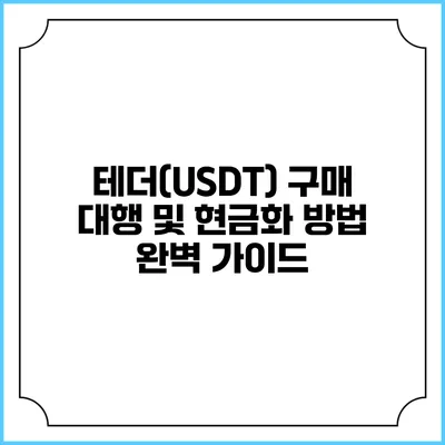 테더(USDT) 구매 대행 및 현금화 방법 완벽 가이드