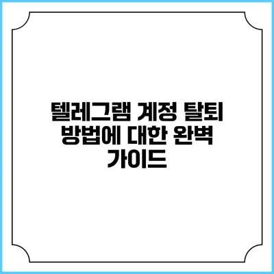 텔레그램 계정 탈퇴 방법에 대한 완벽 가이드