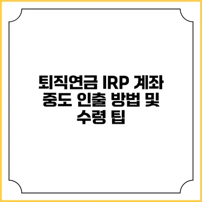 퇴직연금 IRP 계좌 중도 인출 방법 및 수령 팁