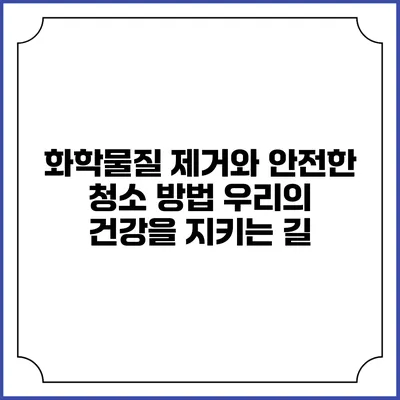 화학물질 제거와 안전한 청소 방법: 우리의 건강을 지키는 길