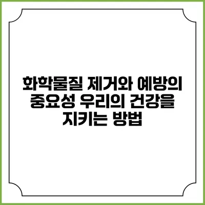 화학물질 제거와 예방의 중요성: 우리의 건강을 지키는 방법